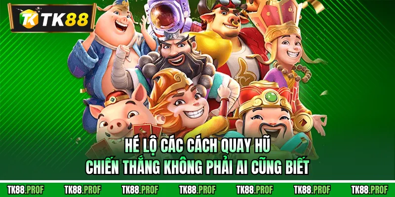 Hé lộ các cách quay hũ chiến thắng không phải ai cũng biết